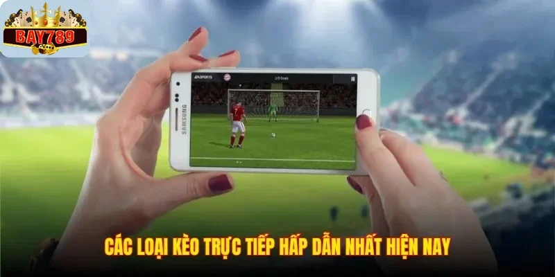 Các loại kèo trực tiếp hấp dẫn nhất hiện nay