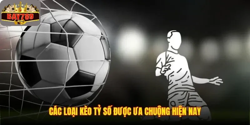 Các loại kèo tỷ số được ưa chuộng hiện nay