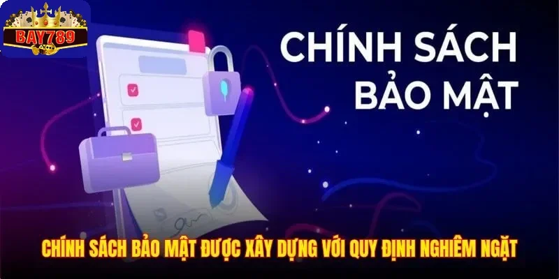 Chính sách bảo mật được xây dựng với quy định nghiêm ngặt