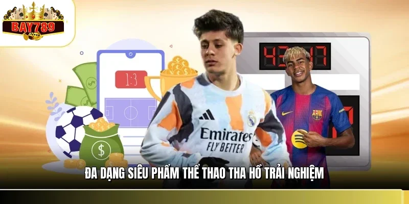 Đa dạng siêu phẩm thể thao tha hồ trải nghiệm