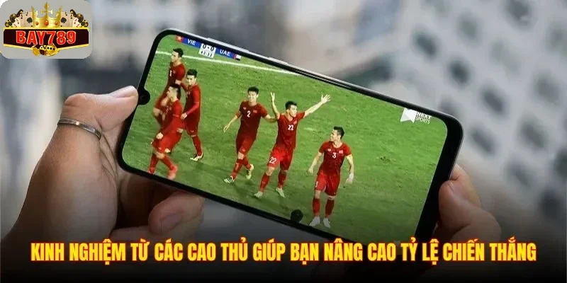 Kinh nghiệm từ các cao thủ giúp bạn nâng cao tỷ lệ chiến thắng