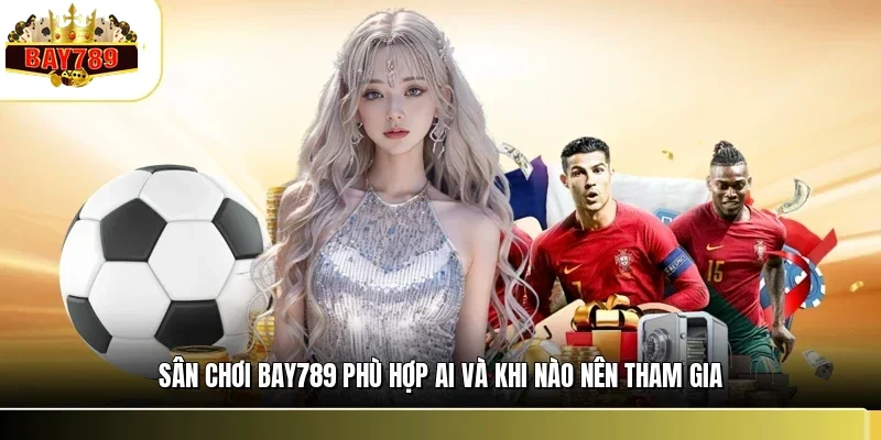 Sân chơi BAY789 phù hợp ai và khi nào nên tham gia